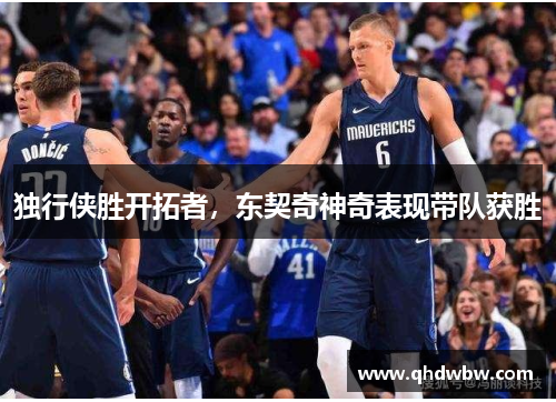 独行侠胜开拓者，东契奇神奇表现带队获胜