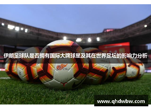 伊朗足球队是否拥有国际大牌球星及其在世界足坛的影响力分析