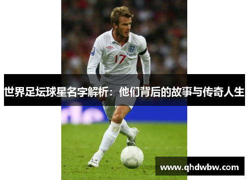 世界足坛球星名字解析：他们背后的故事与传奇人生