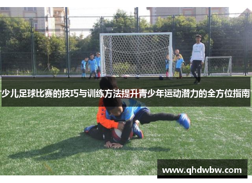 少儿足球比赛的技巧与训练方法提升青少年运动潜力的全方位指南