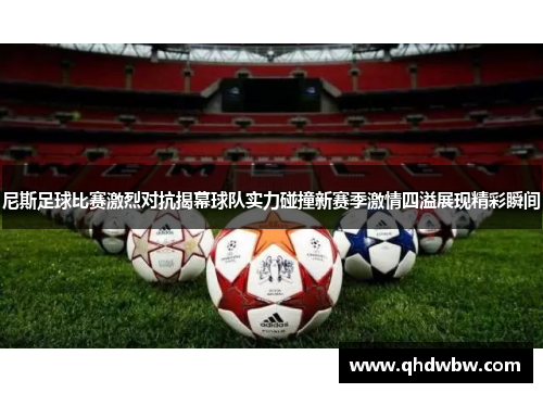 尼斯足球比赛激烈对抗揭幕球队实力碰撞新赛季激情四溢展现精彩瞬间