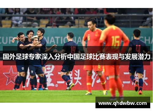 国外足球专家深入分析中国足球比赛表现与发展潜力