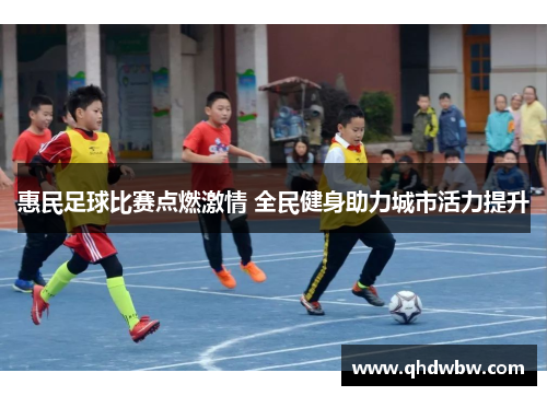 惠民足球比赛点燃激情 全民健身助力城市活力提升